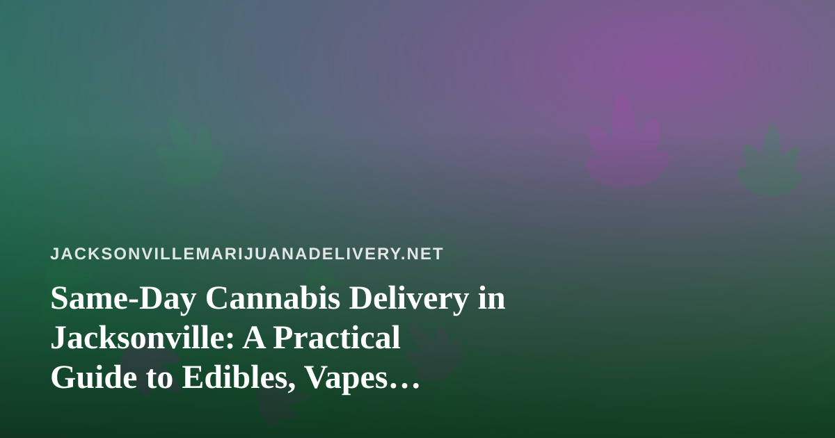 Same-Day Cannabis Delivery in Jacksonville: A Practical Guide to Edibles, Vapes, Prerolls, Flower, and Concentrates