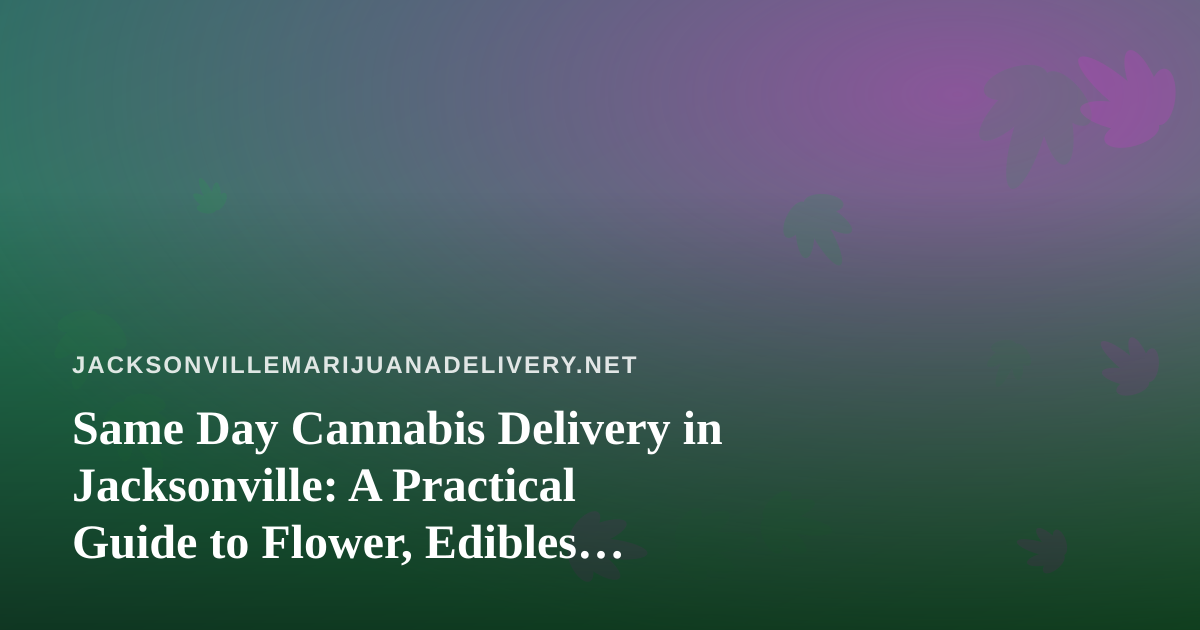 Same Day Cannabis Delivery in Jacksonville: A Practical Guide to Flower, Edibles, Vapes, Prerolls and Concentrates