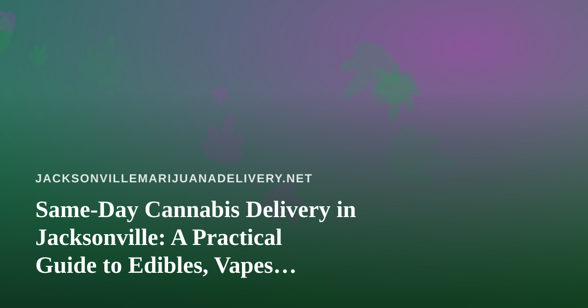 Same-Day Cannabis Delivery in Jacksonville: A Practical Guide to Edibles, Vapes, Prerolls, Flower, and Concentrates
