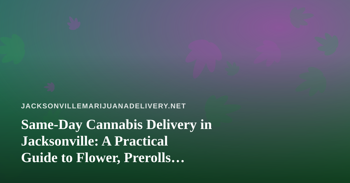 Same-Day Cannabis Delivery in Jacksonville: A Practical Guide to Flower, Prerolls, Vapes, Edibles, and Concentrates