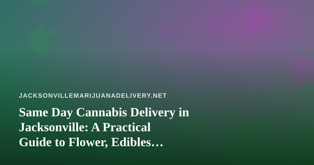 Same Day Cannabis Delivery in Jacksonville: A Practical Guide to Flower, Edibles, Vapes, Prerolls, and Concentrates