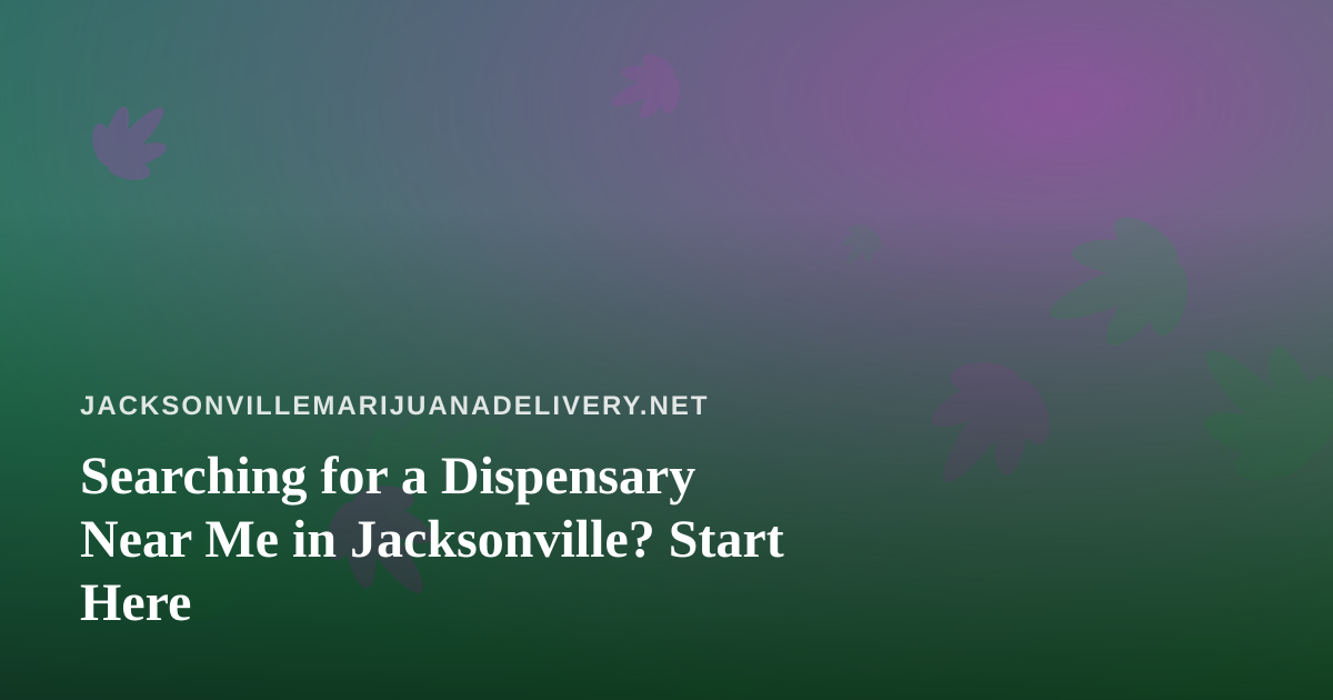 Searching for a Dispensary Near Me in Jacksonville? Start Here