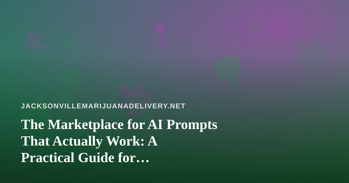 The Marketplace for AI Prompts That Actually Work: A Practical Guide for Jacksonville Cannabis Delivery Operators