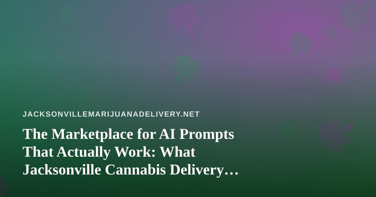 The Marketplace for AI Prompts That Actually Work: What Jacksonville Cannabis Delivery Brands Can Learn