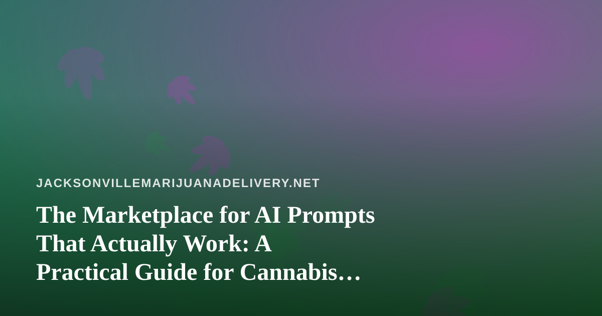 The Marketplace for AI Prompts That Actually Work: A Practical Guide for Cannabis Delivery Operators in Jacksonville