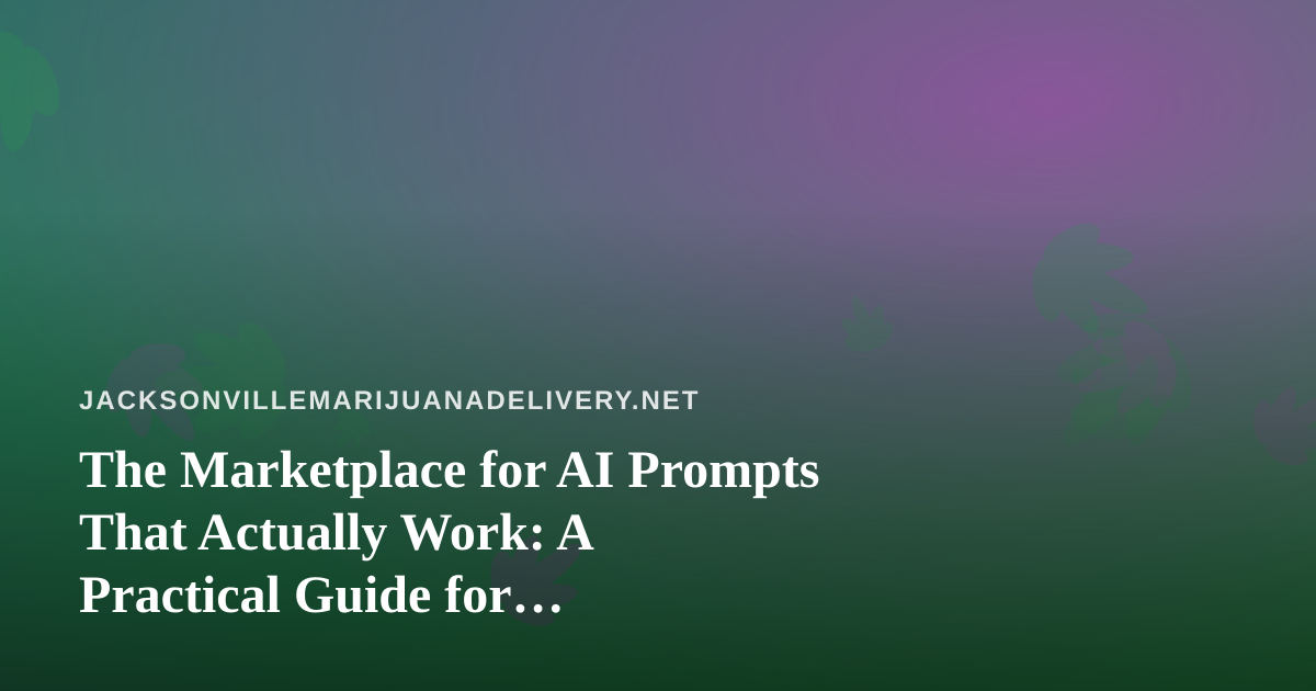 The Marketplace for AI Prompts That Actually Work: A Practical Guide for Jacksonville Delivery Brands
