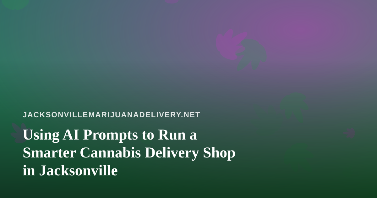 Using AI Prompts to Run a Smarter Cannabis Delivery Shop in Jacksonville
