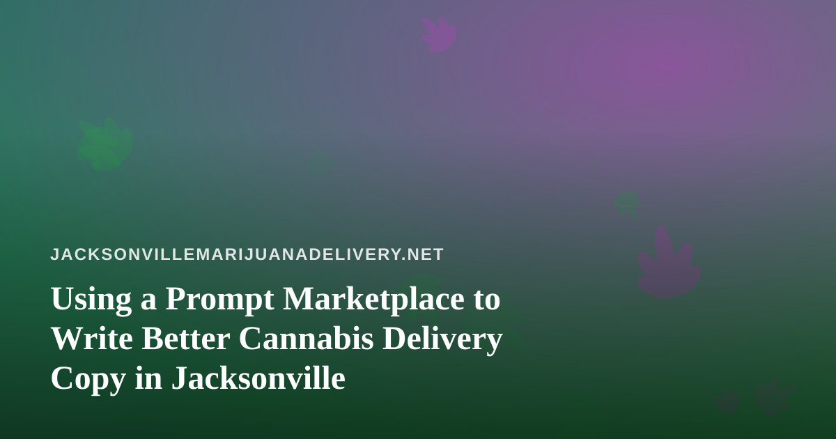 Using a Prompt Marketplace to Write Better Cannabis Delivery Copy in Jacksonville