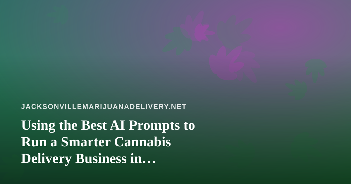 Using the Best AI Prompts to Run a Smarter Cannabis Delivery Business in Jacksonville