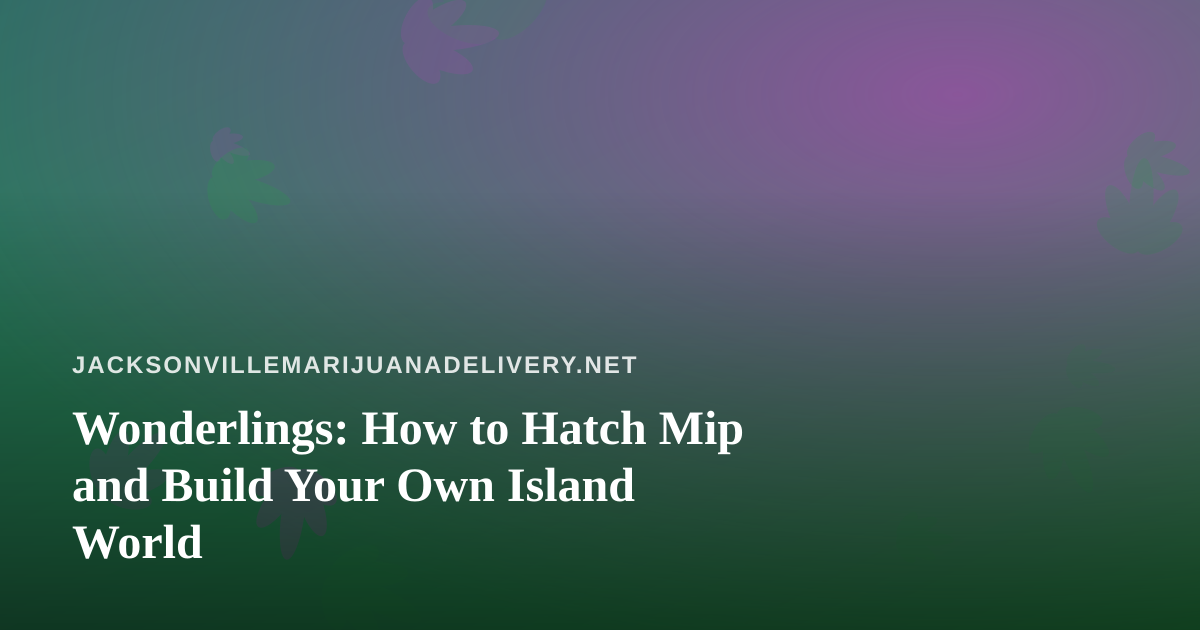 Wonderlings: How to Hatch Mip and Build Your Own Island World